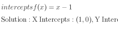 The intercepts of f(x)=x-1 is X Intercepts: (1,0),Y Intercepts: (0,-1)